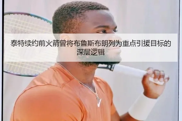 泰特续约前火箭曾将布鲁斯布朗列为重点引援目标的深层逻辑